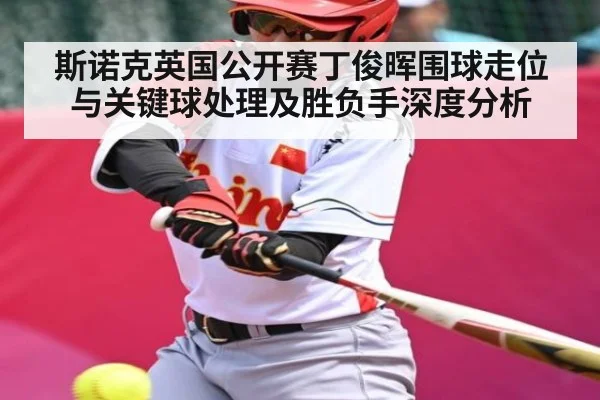 斯诺克英国公开赛丁俊晖围球走位与关键球处理及胜负手深度分析（kaiyun）