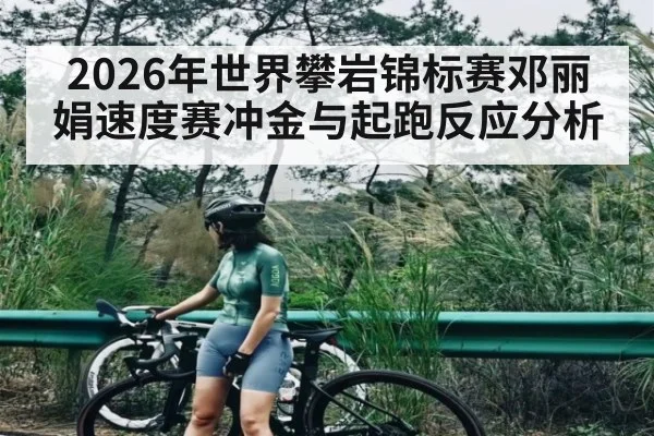 2026年世界攀岩锦标赛邓丽娟速度赛冲金与起跑反应分析（kaiyun）