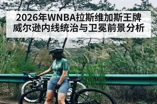 2026年WNBA拉斯维加斯王牌威尔逊内线统治与卫冕前景分析